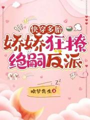 快穿多胎娇娇狂撩绝嗣反派